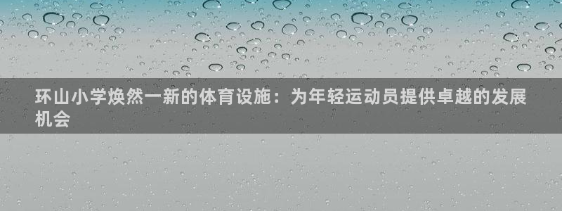 意昂3神州：环山小学焕然一新的体育设施：为年轻运动员