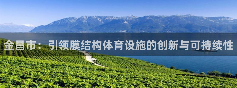 意昂3集团：金昌市：引领膜结构体育设施的创新与可持续