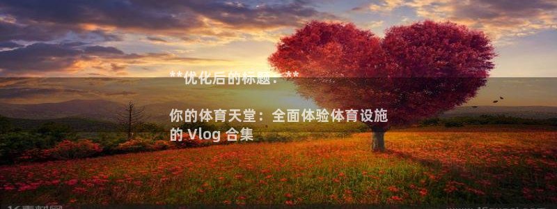 意昂3娱乐40996：**优化后的标题：**

你的
