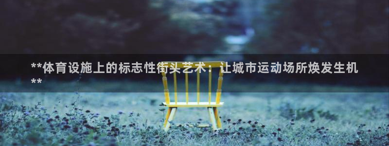 意昂3神州：**体育设施上的标志性街头艺术：让城市运