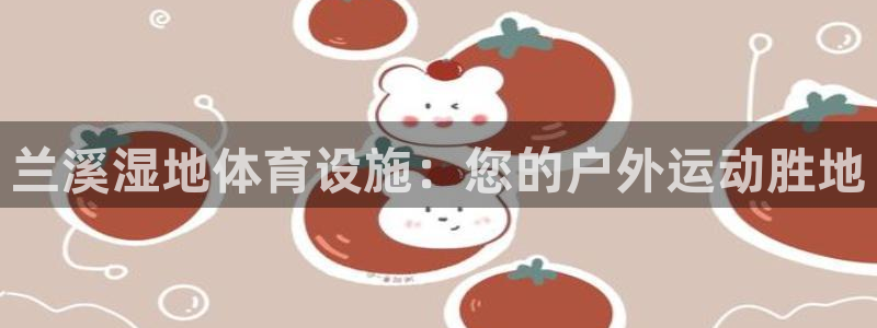 意昂体育3联系电话：兰溪湿地体育设施：您的户外运动胜