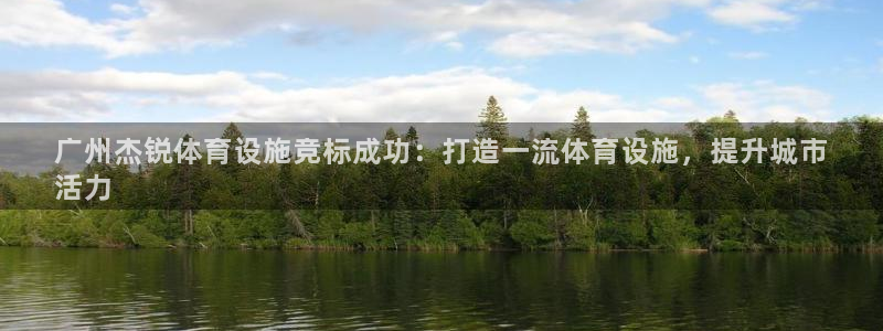 意昂3娱乐下载：广州杰锐体育设施竞标成功：打造一流体