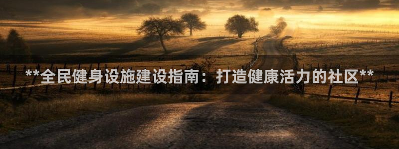 意昂3官网：**全民健身设施建设指南：打造健康活力的