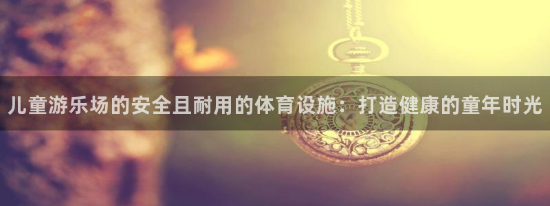 注册意昂3：儿童游乐场的安全且耐用的体育设施：打造健