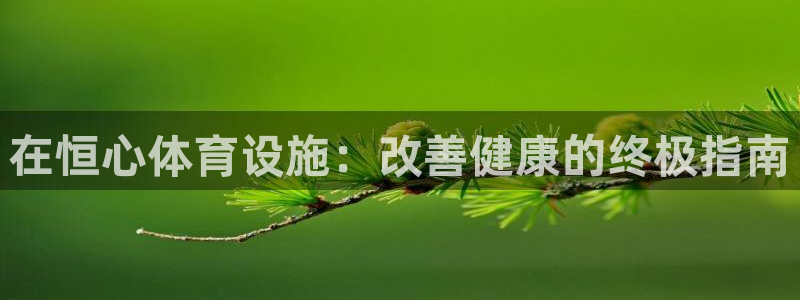 海南意昂体育3发展怎么样：在恒心体育设施：改善健康的