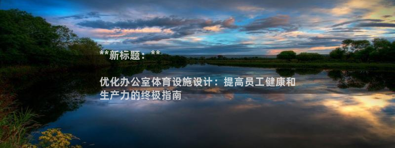 意昂3娱乐平台：**新标题：**

优化办公室体育设