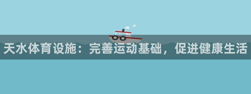 意昂3娱乐代理怎么样：天水体育设施：完善运动基础，促