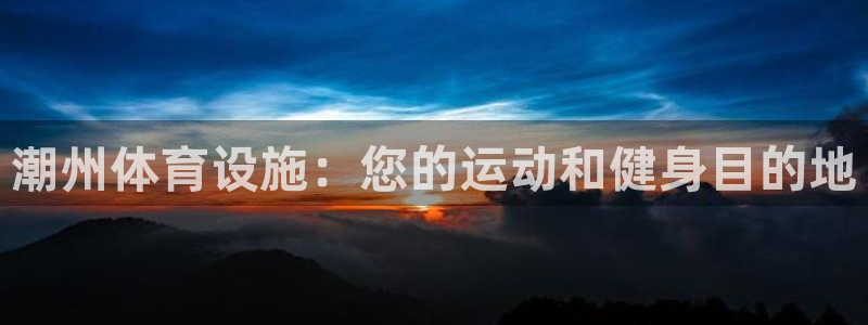 意昂体育3招商电话号码是多少：潮州体育设施：您的运动