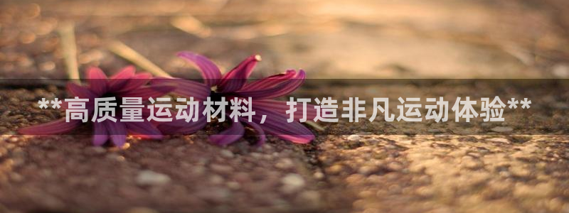 意昂体育3平台注册要钱吗：**高质量运动材料，打造非