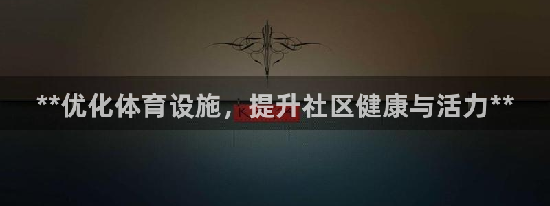 意昂体育3平台注册要钱吗：**优化体育设施，提升社区