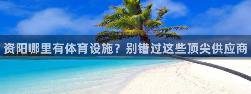 意昂体育3平台是正规平台吗：资阳哪里有体育设施？别错