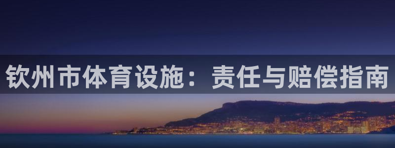 意昂3娱乐40996：钦州市体育设施：责任与赔偿指南