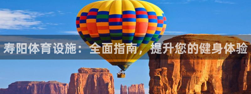 意昂3娱乐下载：寿阳体育设施：全面指南，提升您的健身