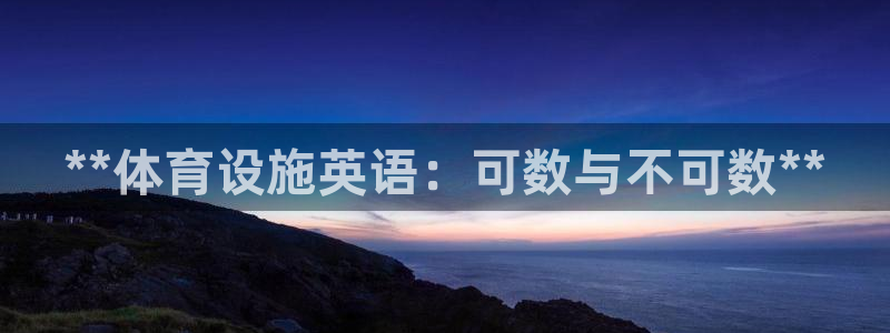 意昂体育3联系电话：**体育设施英语：可数与不可数*