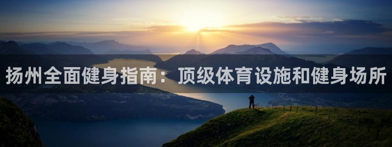 意昂体育3平台：扬州全面健身指南：顶级体育设施和健身