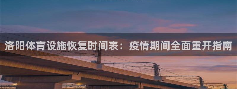 注册意昂3：洛阳体育设施恢复时间表：疫情期间全面重开