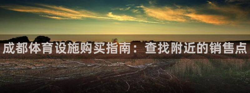 意昂3官网：成都体育设施购买指南：查找附近的销售点