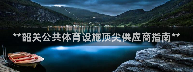 意昂3集团官网首页：**韶关公共体育设施顶尖供应商指南**