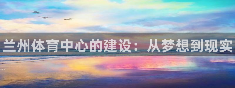 注册意昂3：兰州体育中心的建设：从梦想到现实