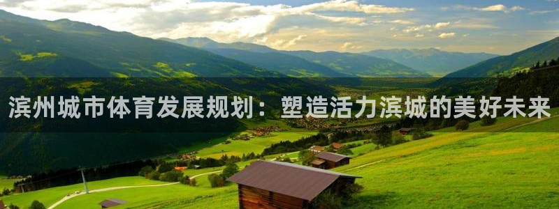 意昂3娱乐代理怎么样：滨州城市体育发展规划：塑造活力