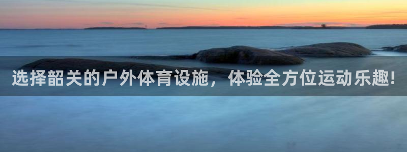 海南意昂体育3：选择韶关的户外体育设施，体验全方位运动乐趣!