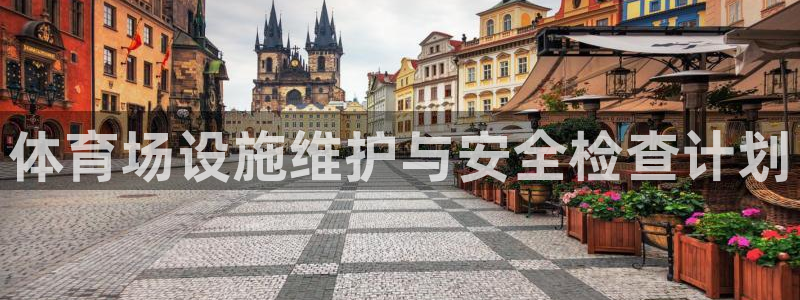 意昂体育3招商电话是多少号码：体育场设施维护与安全检查计划