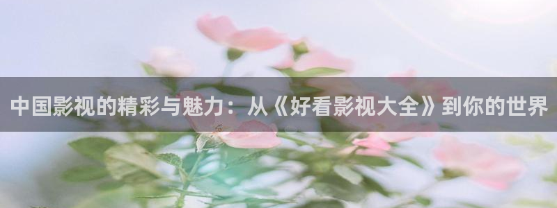 宅男视频免费下载：中国影视的精彩与魅力：从《好看影视大全》到你的世界