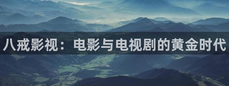 欧美宅男视频：八戒影视：电影与电视剧的黄金时代